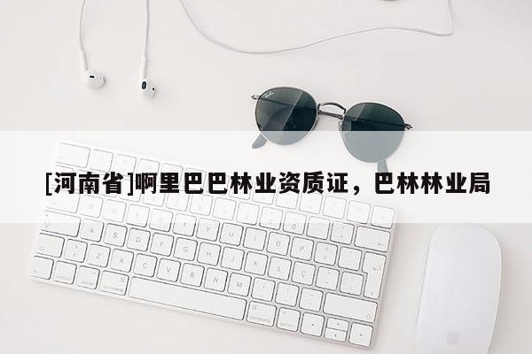 [河南省]啊里巴巴林業(yè)資質(zhì)證，巴林林業(yè)局