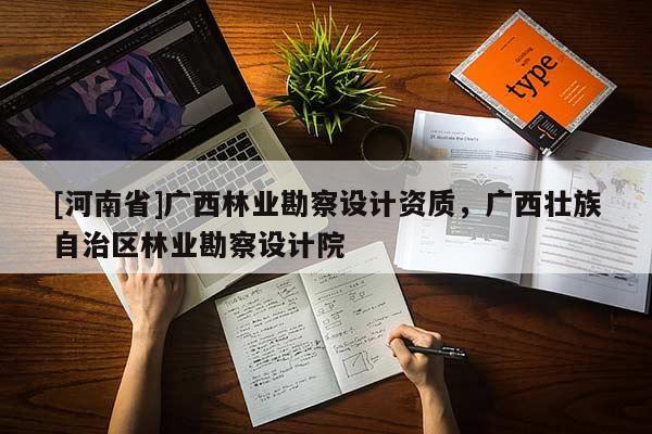 [河南省]廣西林業(yè)勘察設(shè)計(jì)資質(zhì)，廣西壯族自治區(qū)林業(yè)勘察設(shè)計(jì)院