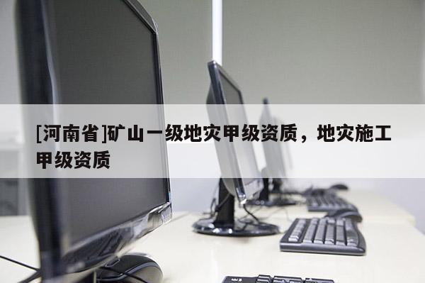 [河南省]礦山一級地災甲級資質，地災施工甲級資質
