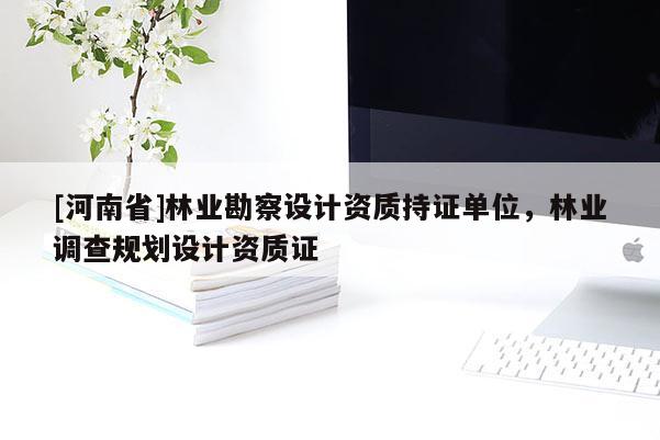 [河南省]林業勘察設計資質持證單位，林業調查規劃設計資質證