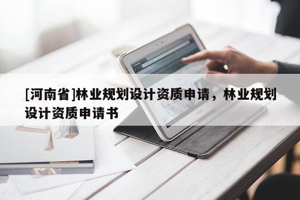 [河南省]林業規劃設計資質申請，林業規劃設計資質申請書