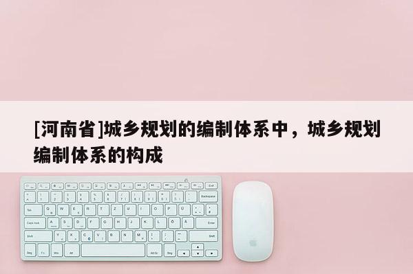 [河南省]城鄉規劃的編制體系中，城鄉規劃編制體系的構成