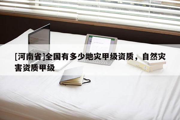 [河南省]全國有多少地災甲級資質，自然災害資質甲級