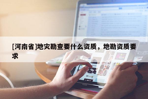 [河南省]地災勘查要什么資質，地勘資質要求