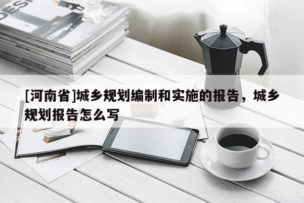 [河南省]城鄉規劃編制和實施的報告，城鄉規劃報告怎么寫