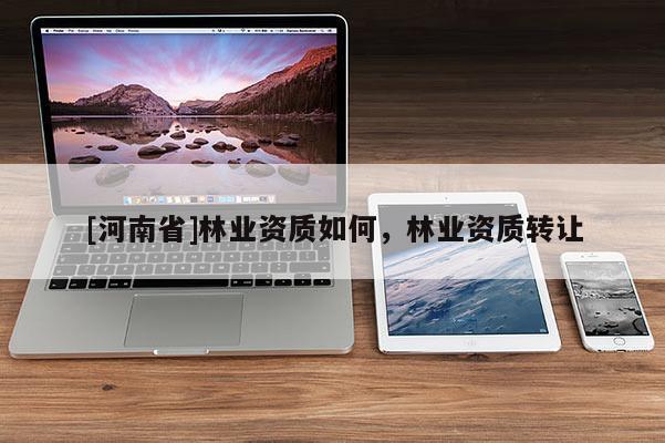[河南省]林業資質如何，林業資質 *** 