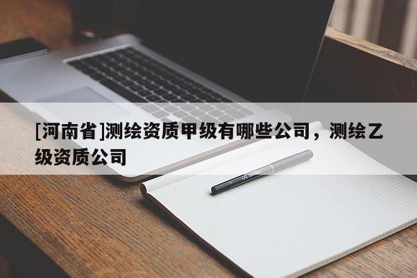[河南省]測繪資質甲級有哪些公司，測繪乙級資質公司