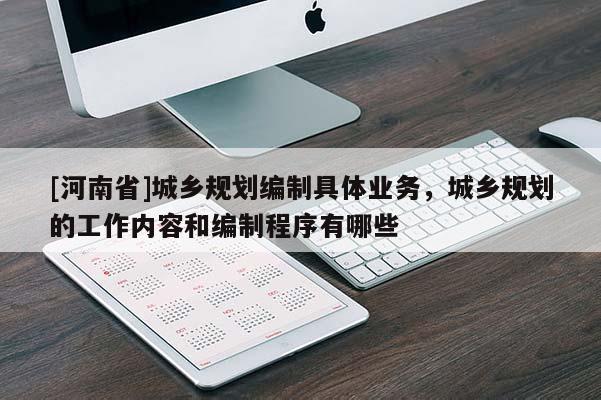 [河南省]城鄉規劃編制具體業務，城鄉規劃的工作內容和編制程序有哪些