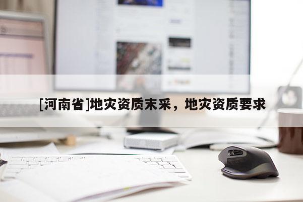 [河南省]地災資質末采，地災資質要求