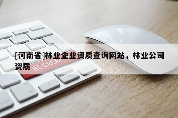 [河南省]林業(yè)企業(yè)資質(zhì)查詢網(wǎng)站，林業(yè)公司資質(zhì)