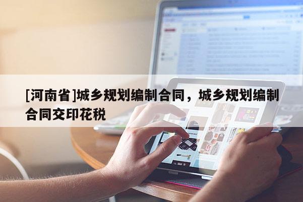 [河南省]城鄉規劃編制合同，城鄉規劃編制合同交印花稅