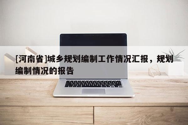 [河南省]城鄉規劃編制工作情況匯報，規劃編制情況的報告