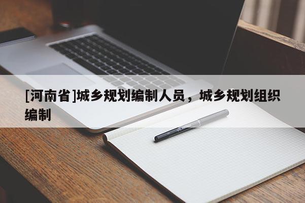 [河南省]城鄉(xiāng)規(guī)劃編制人員，城鄉(xiāng)規(guī)劃組織編制