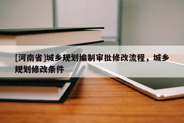 [河南省]城鄉規劃編制審批修改流程，城鄉規劃修改條件