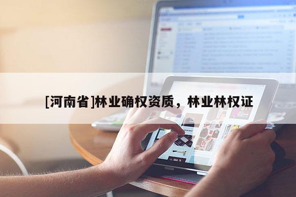 [河南省]林業確權資質，林業林權證