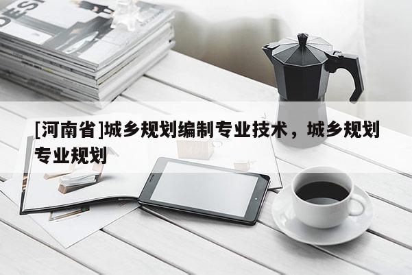 [河南省]城鄉規劃編制專業技術，城鄉規劃專業規劃