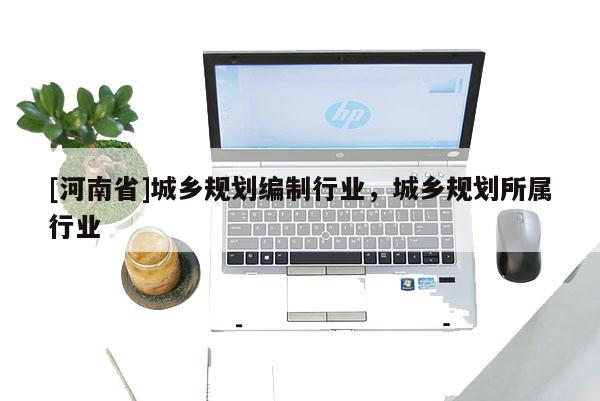 [河南省]城鄉規劃編制行業，城鄉規劃所屬行業