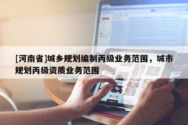 [河南省]城鄉規劃編制丙級業務范圍，城市規劃丙級資質業務范圍