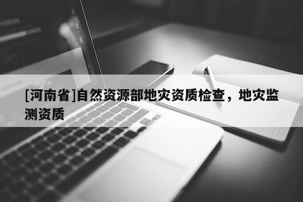 [河南省]自然資源部地災資質檢查，地災監測資質