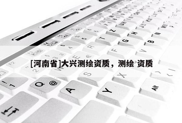 [河南省]大興測繪資質，測繪 資質