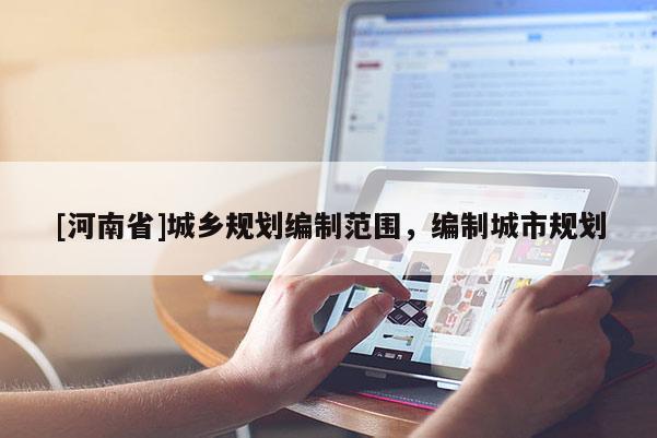 [河南省]城鄉規劃編制范圍，編制城市規劃