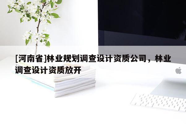 [河南省]林業規劃調查設計資質公司，林業調查設計資質放開