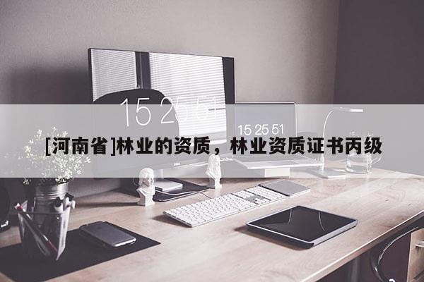 [河南省]林業的資質，林業資質證書丙級