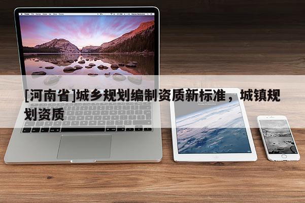 [河南省]城鄉規劃編制資質新標準，城鎮規劃資質