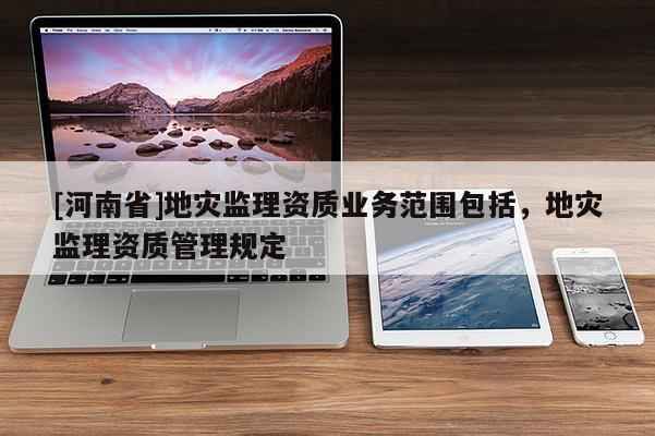 [河南省]地災監理資質業務范圍包括，地災監理資質管理規定