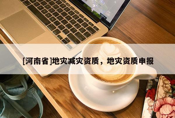[河南省]地災減災資質，地災資質申報