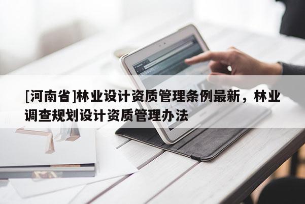 [河南省]林業設計資質管理條例最新，林業調查規劃設計資質管理辦法