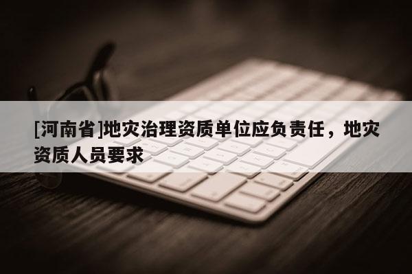 [河南省]地災治理資質單位應負責任，地災資質人員要求
