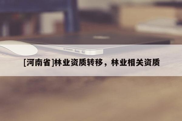 [河南省]林業資質轉移，林業相關資質