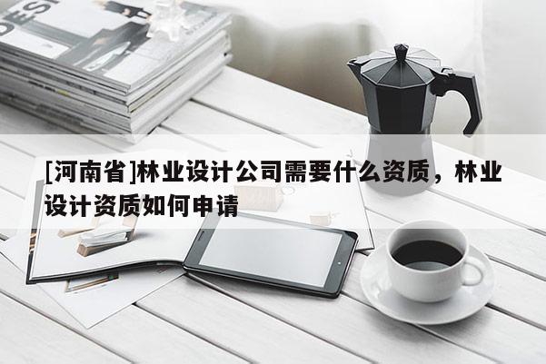 [河南省]林業設計公司需要什么資質，林業設計資質如何申請