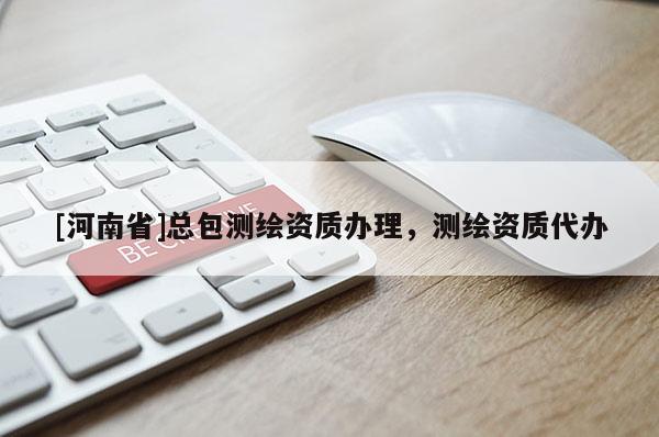 [河南省]總包測繪資質辦理，測繪資質代辦