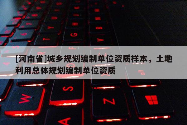 [河南省]城鄉規劃編制單位資質樣本，土地利用總體規劃編制單位資質