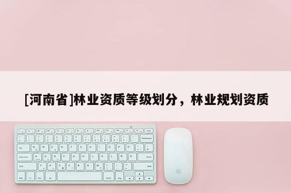 [河南省]林業資質等級劃分，林業規劃資質