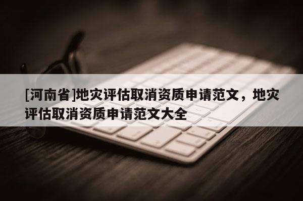 [河南省]地災評估取消資質申請范文，地災評估取消資質申請范文大全