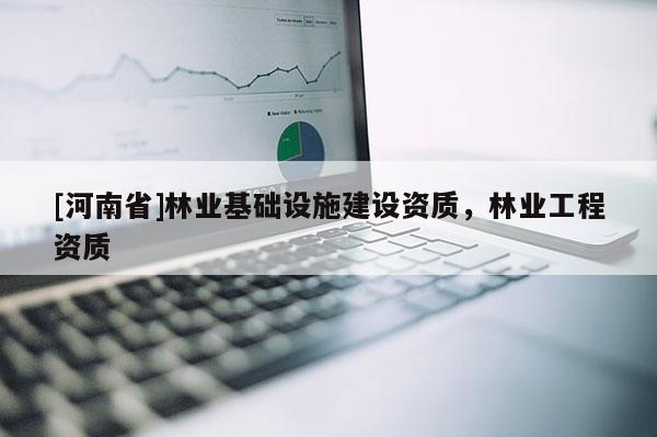 [河南省]林業基礎設施建設資質，林業工程資質