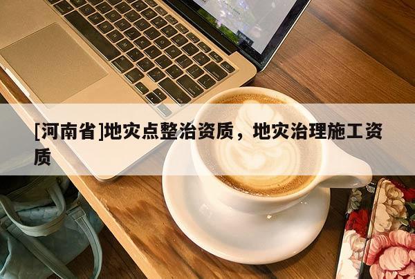 [河南省]地災點整治資質，地災治理施工資質