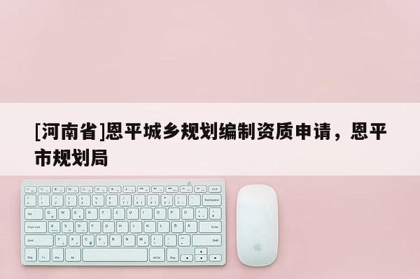 [河南省]恩平城鄉規劃編制資質申請，恩平市規劃局