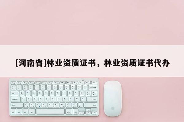 [河南省]林業資質證書，林業資質證書代辦