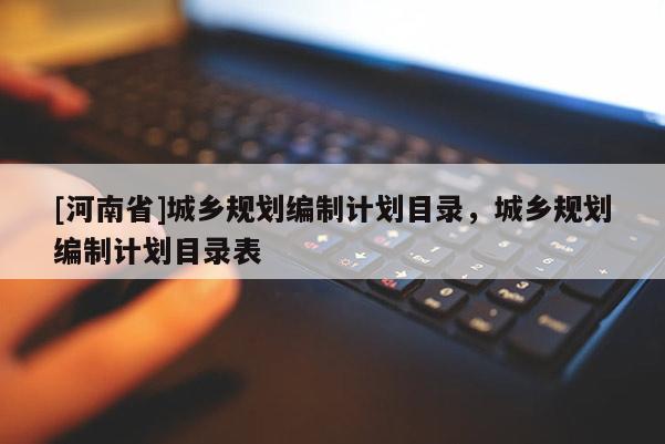 [河南省]城鄉(xiāng)規(guī)劃編制計劃目錄，城鄉(xiāng)規(guī)劃編制計劃目錄表