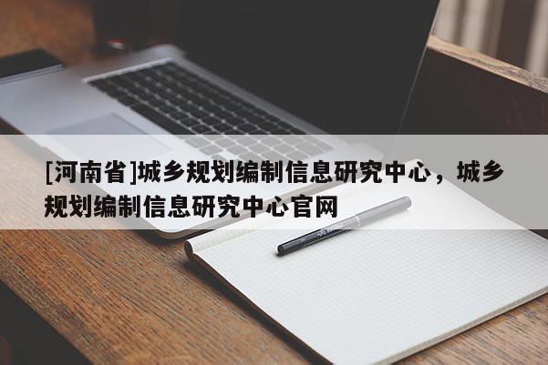 [河南省]城鄉規劃編制信息研究中心，城鄉規劃編制信息研究中心官網