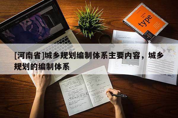 [河南省]城鄉(xiāng)規(guī)劃編制體系主要內(nèi)容，城鄉(xiāng)規(guī)劃的編制體系