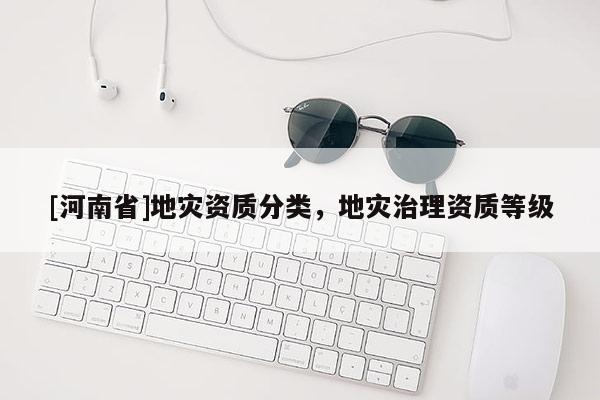 [河南省]地災資質分類，地災治理資質等級