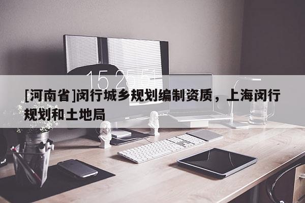 [河南省]閔行城鄉規劃編制資質，上海閔行規劃和土地局