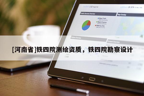 [河南省]鐵四院測(cè)繪資質(zhì)，鐵四院勘察設(shè)計(jì)