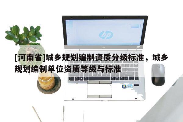 [河南省]城鄉規劃編制資質分級標準，城鄉規劃編制單位資質等級與標準