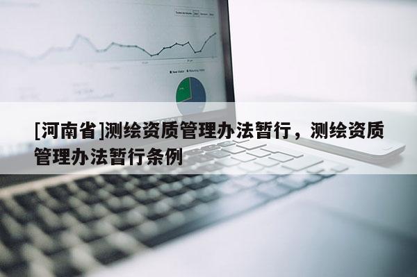 [河南省]測繪資質(zhì)管理辦法暫行，測繪資質(zhì)管理辦法暫行條例